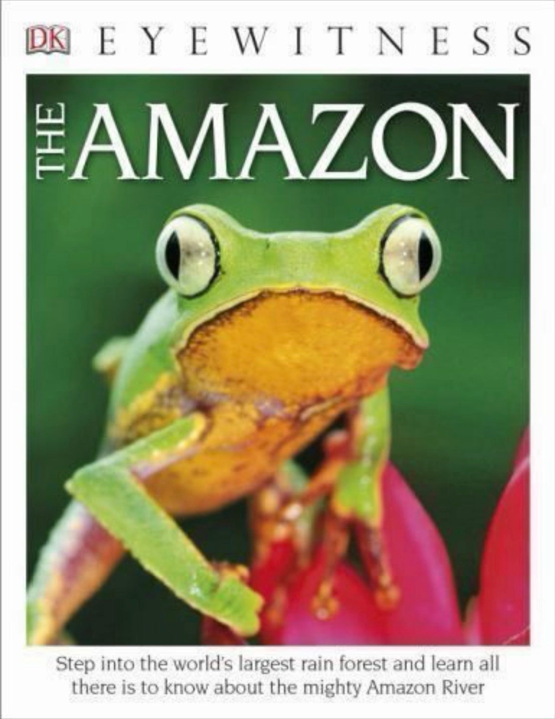 DK Eyewitness Books The Amazon Step into the World's Largest Rainforest and Learn All There is to Know About the Mighty Amazon River