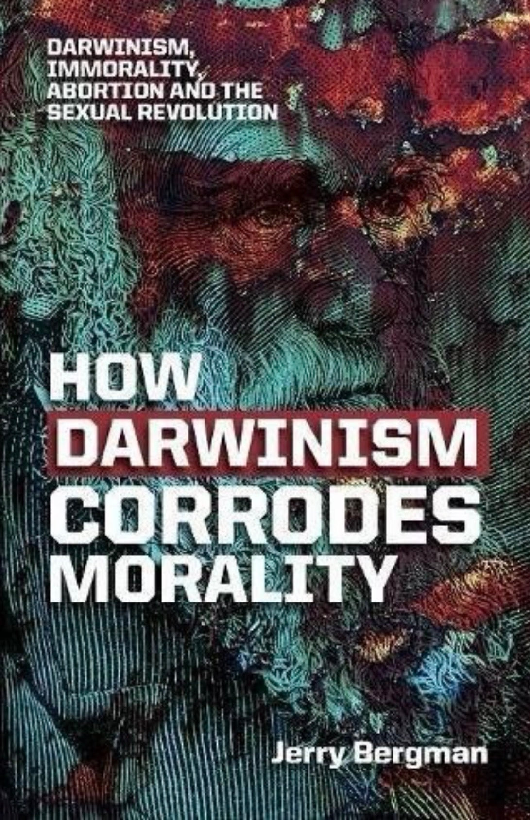 How Darwinism Corrodes Morality Darwinism, Immorality, Abortion and the Sexual Revolution
