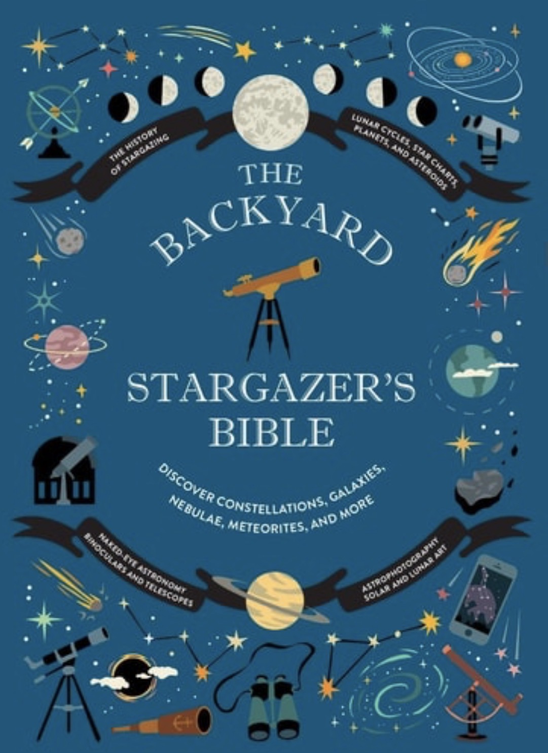 The Backyard Stargazer's Bible Discover Constellations, Galaxies, Nebulae, Meteorites, and More