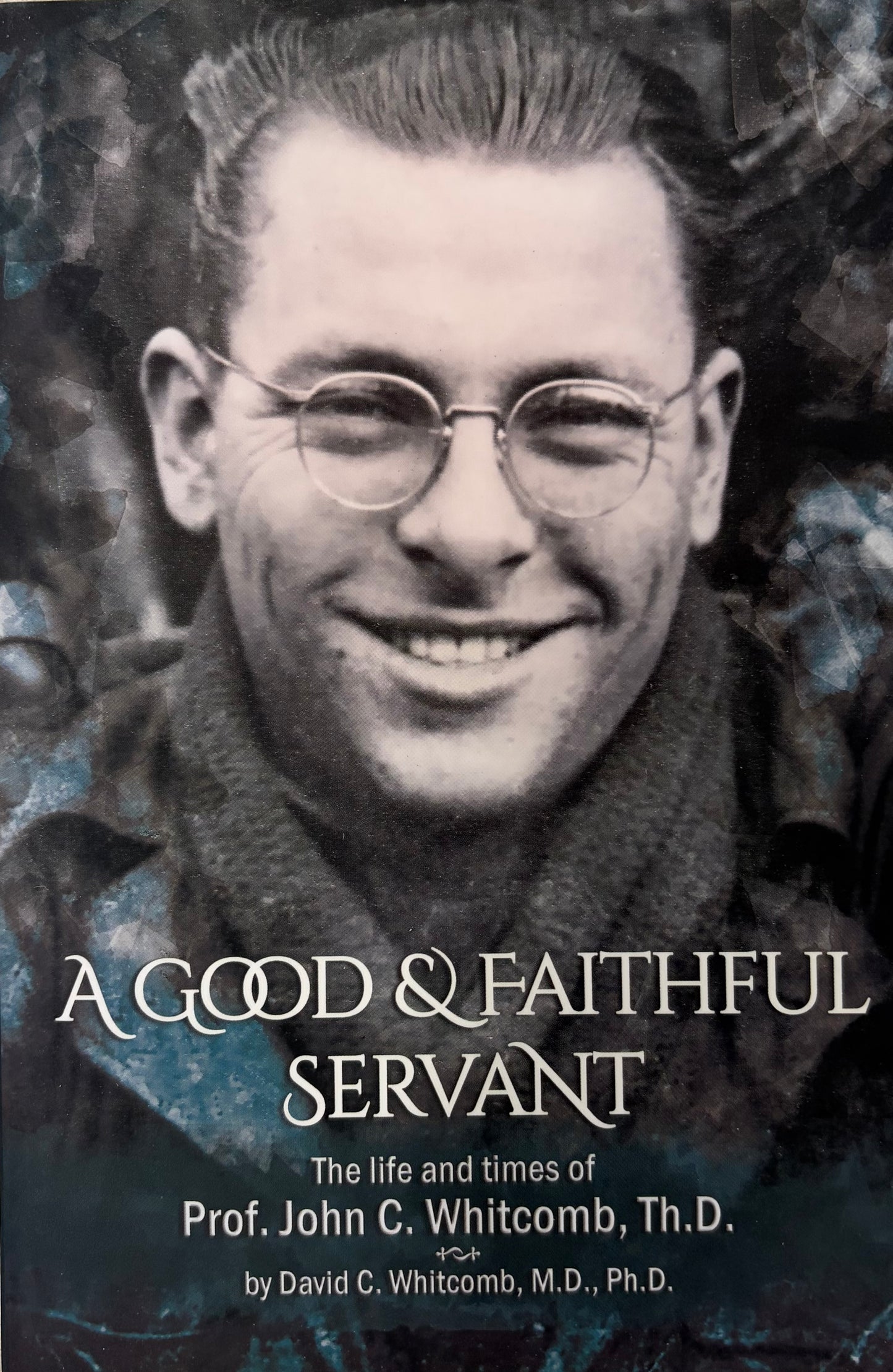A Good & Faithful Servant The Life and Times of Prof. John C. Whitcomb, Th.D.