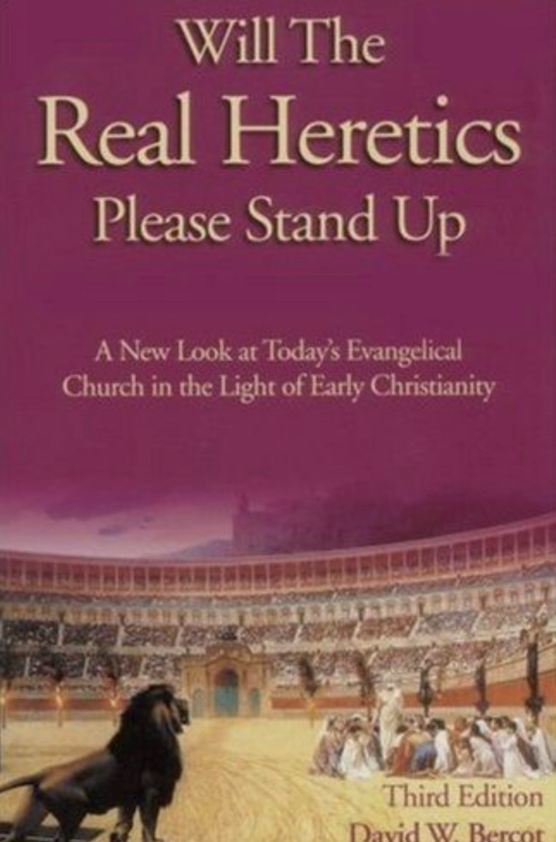 Will the Real Heretics Please Stand Up A New Look at Today's Evangelical Church in the Light of Early Christianity