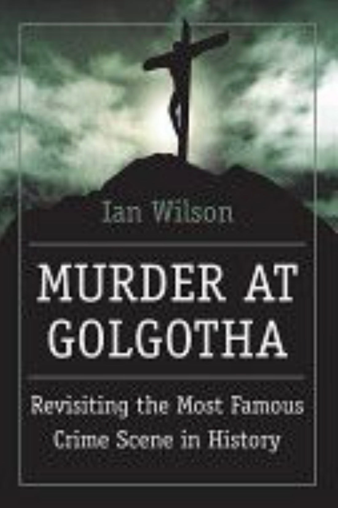Murder at Golgotha A Scientific Investigation Into the Last Days of Jesus' Life, His Death, and His Resurrection