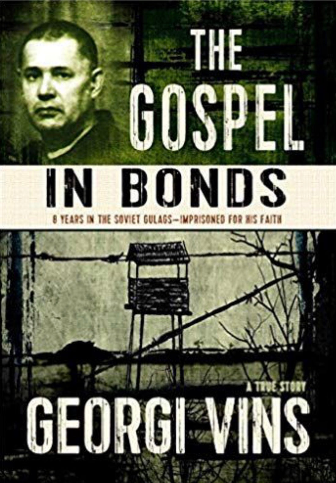 The Gospel in Bonds The True Story of a Courageous Preacher Imprisoned in the Soviet Gulags for His Faith