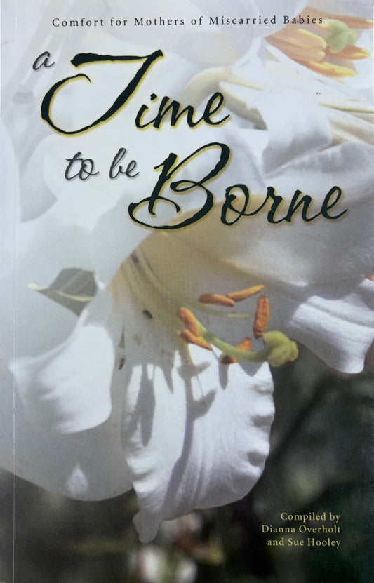 A Time to be Borne Comfort for Mothers of Miscarried Babies