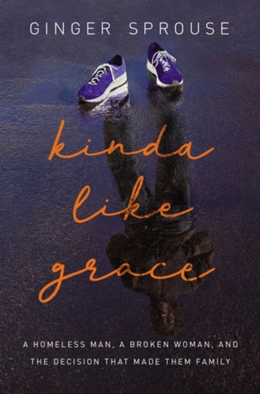Kinda Like Grace A Homeless Man, a Broken Woman, and the Decision That Made Them Family