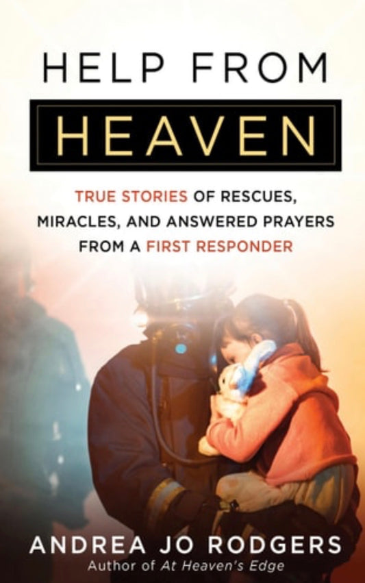 Help from Heaven True Stories of Rescues, Miracles, and Answered Prayers from a First Responder