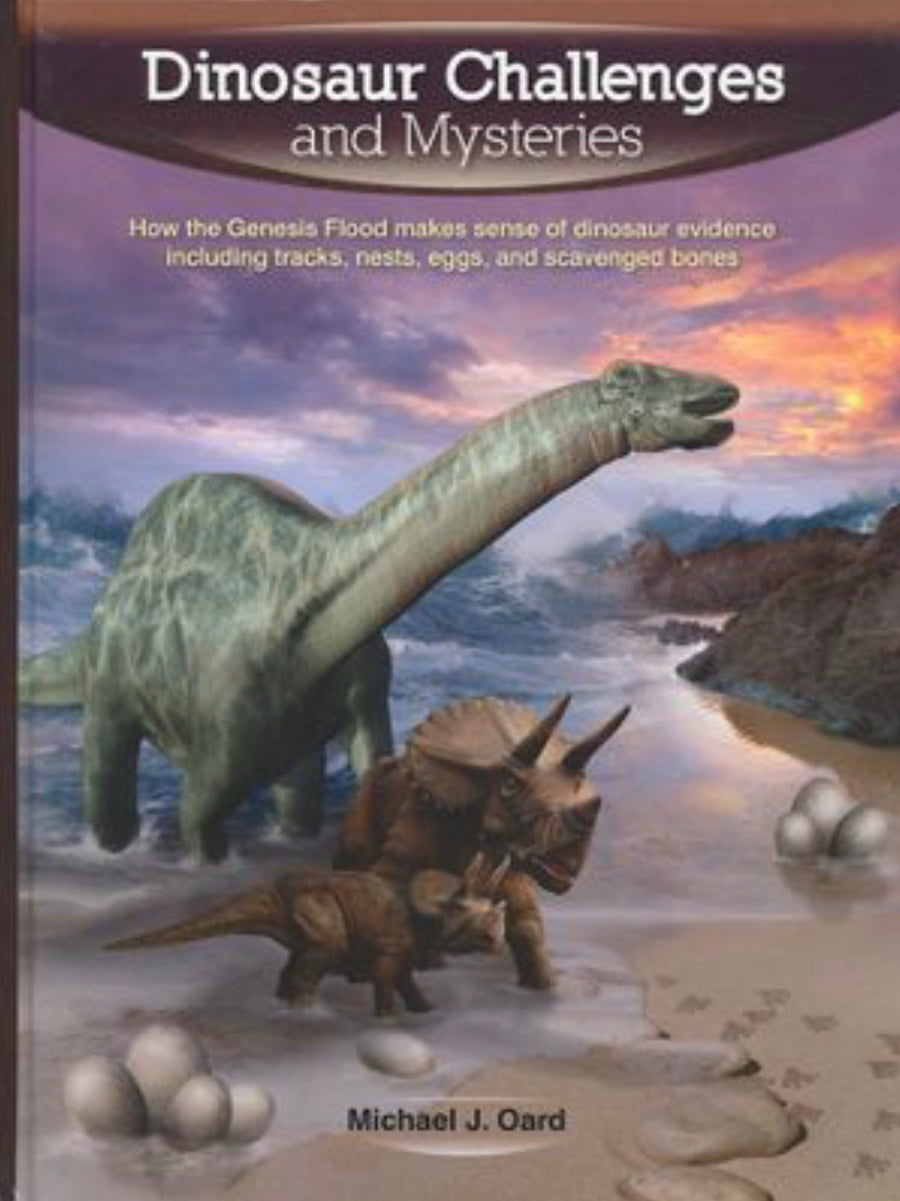 Dinosaur Challenges and Mysteries How the Genesis Flood Makes Sense of Dinosaur Evidence, Including Tracks, Nests, Eggs, and Scavenged Bones