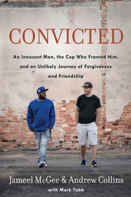 Convicted An Innocent Man, the Cop Who Framed Him, and an Unlikely Journey of Forgiveness and Friendship