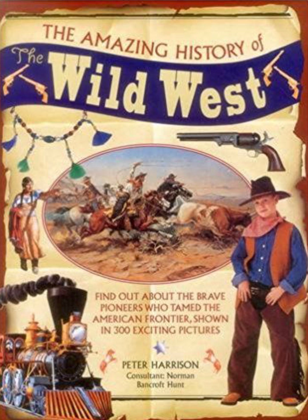 The Amazing History of the Wild West Find Out About The Brave Pioneers Who Tamed The American Frontier, Shown In 300 Exciting Pictures