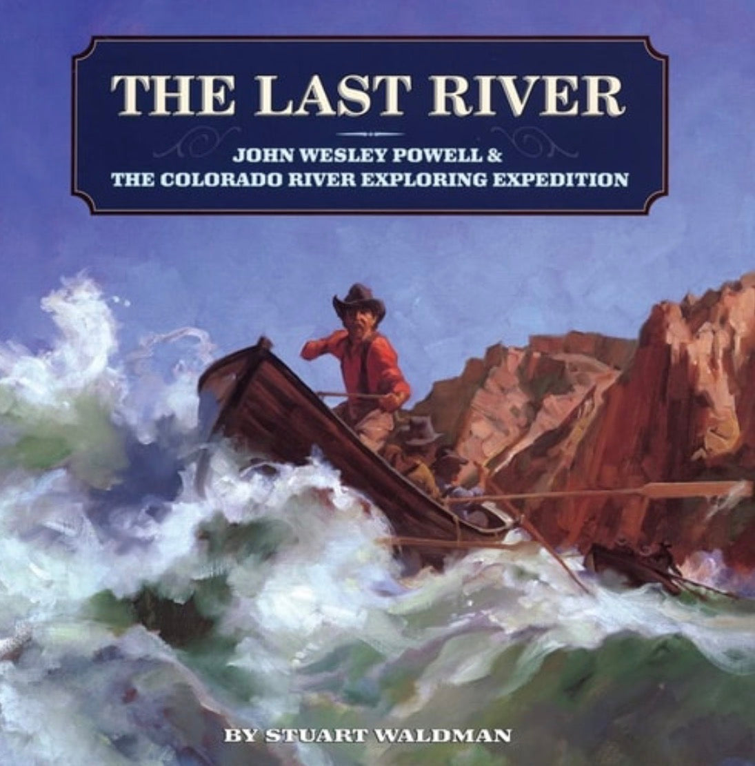 The Last River John Wesley Powell and the Colorado River Exploring Expedition