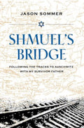 Shmuel's Bridge Following the Tracks to Auschwitz with My Survivor Father