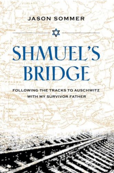 Shmuel's Bridge Following the Tracks to Auschwitz with My Survivor Father