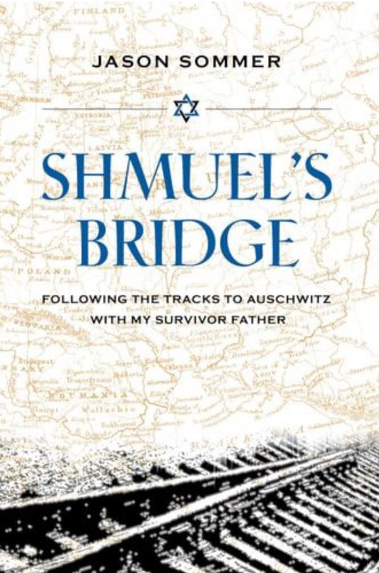 Shmuel's Bridge Following the Tracks to Auschwitz with My Survivor Father