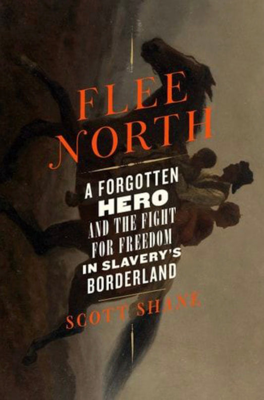 Flee North A Forgotten Hero and the Fight for Freedom in Slavery's Borderland
