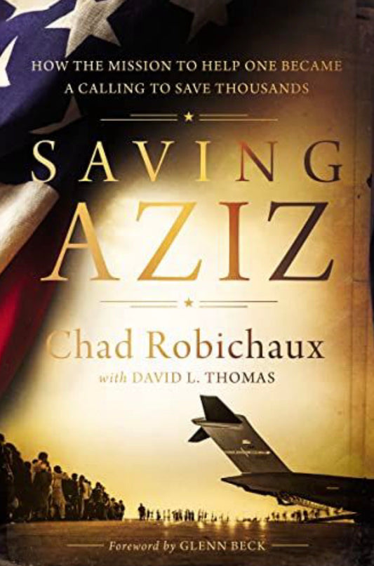 Saving Aziz How the Mission to Help One Became a Calling to Rescue Thousands from the Taliban