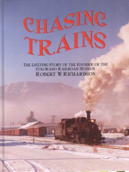 Chasing Trains The Lifetime Story of the Founder of the Colorado Railroad Museum