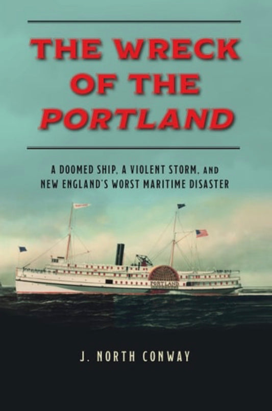 The Wreck of the Portland A Doomed Ship, a Violent Storm, and New England's Worst Maritime Disaster