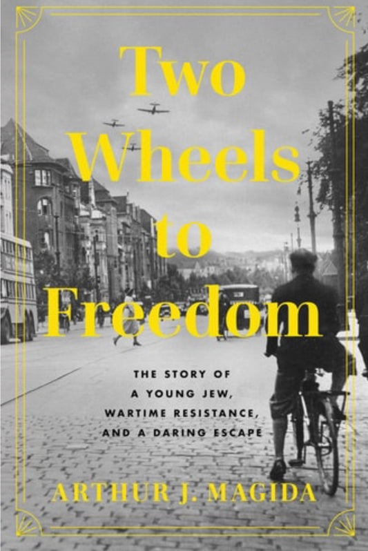 Two Wheels to Freedom The Story of a Young Jew, Wartime Resistance, and a Daring Escape
