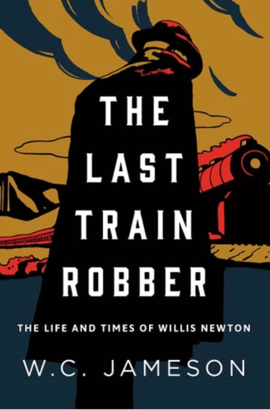 The Last Train Robber The Life and Times of Willis Newton
