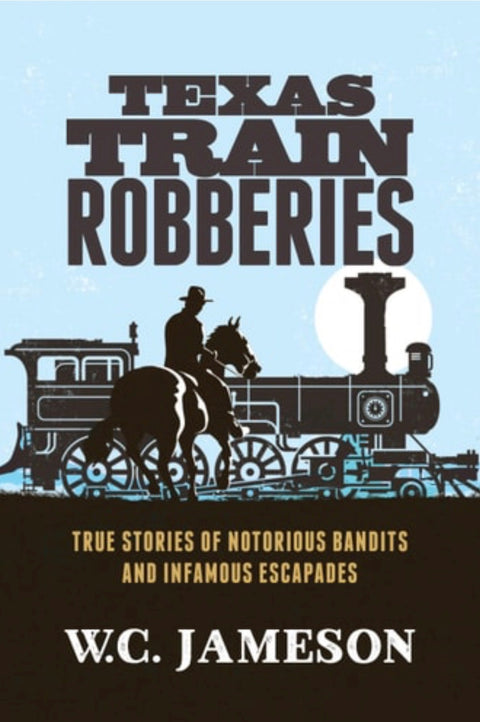 Texas Train Robberies True Stories of Notorious Bandits and Infamous Escapades