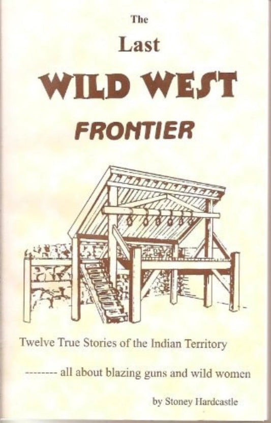 The Last Wild West Frontier Twelve True Stories of the Indian Territory : All about Blazing Guns and Wild Women
