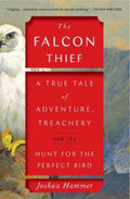 The Falcon Thief A True Tale of Adventure, Treachery, and the Hunt for the Perfect Bird