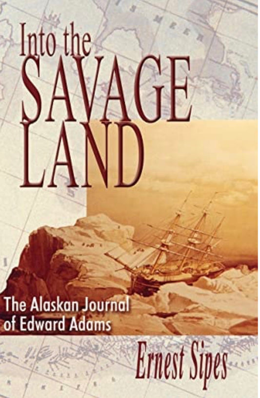Into the Savage Land The Alaskan Journal of Edward Adams