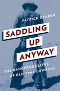Saddling Up Anyway The Dangerous Lives of Old-Time Cowboys