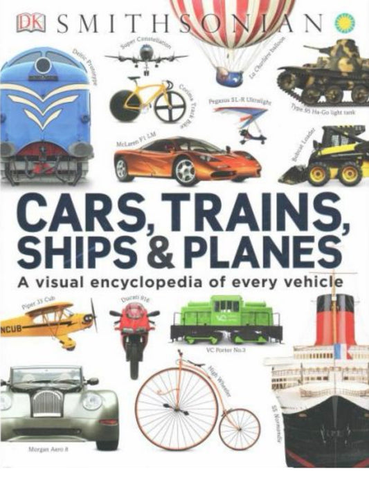 Cars, Trains, Ships, and Planes A Visual Encyclopedia of Every Vehicle