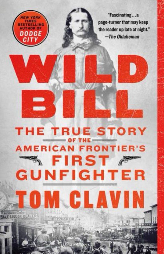 Wild Bill The True Story of the American Frontier's First Gunfighter
