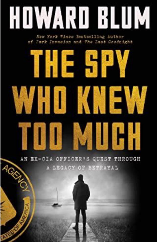 The Spy who Knew Too Much An Ex-CIA Officer's Quest Through a Legacy of Betrayal
