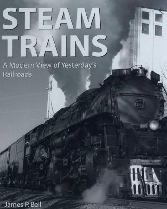 Steam Trains A Modern View of Yesterday's Railroads