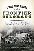 A Wild West History of Frontier Colorado Pioneers, Gunslingers & Cattle Kings on the Eastern Plains