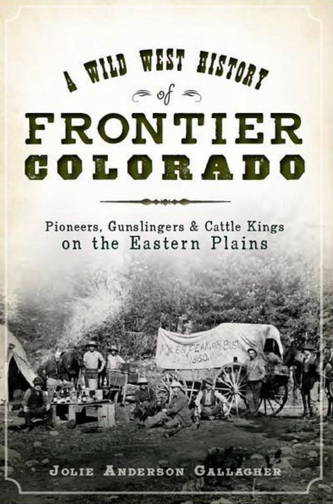 A Wild West History of Frontier Colorado Pioneers, Gunslingers & Cattle Kings on the Eastern Plains