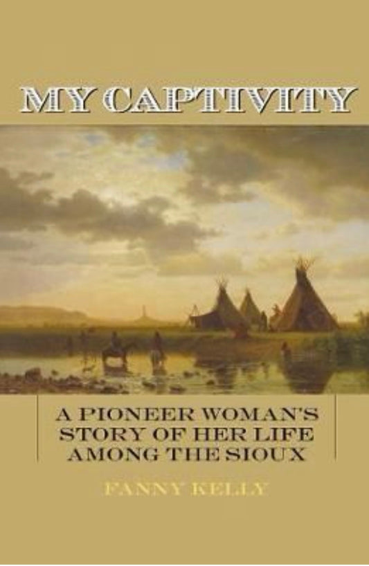 My Captivity A Pioneer Woman's Story of Her Life Among the Sioux