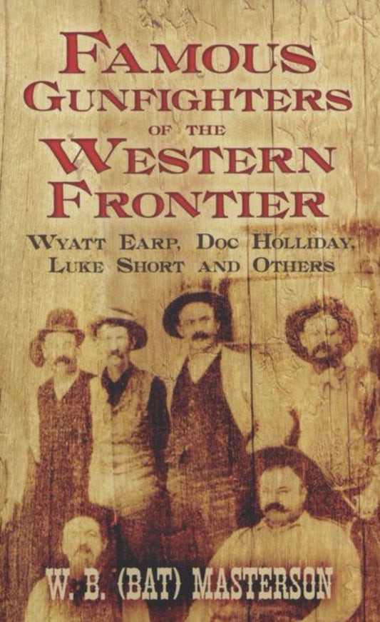 Famous Gunfighters of the Western Frontier Wyatt Earp, Doc Holliday, Luke Short and Others