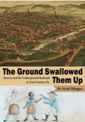 The Ground Swallowed Them Up Slavery and the Underground Railroad in York County, Pa