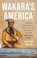 Wakara's America The Life and Legacy of a Native Founder of the American West