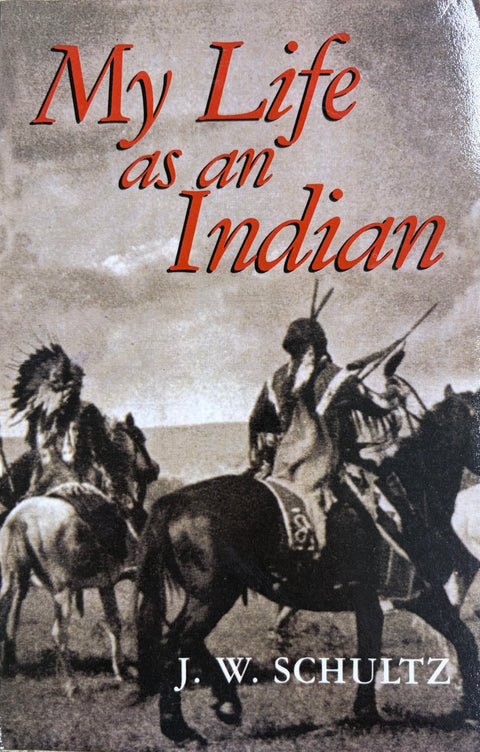 My Life as an Indian The Story of a Red Woman and a White Man in the Lodges of the Blackfeet