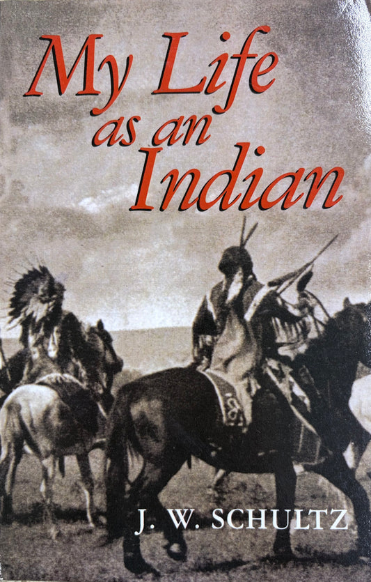 My Life as an Indian The Story of a Red Woman and a White Man in the Lodges of the Blackfeet