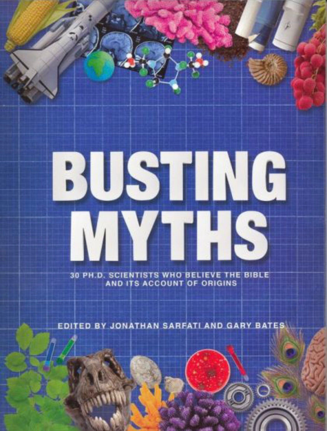 Busting Myths 30 Ph. D. Scientists who Believe the Bible and Its Account of Origins