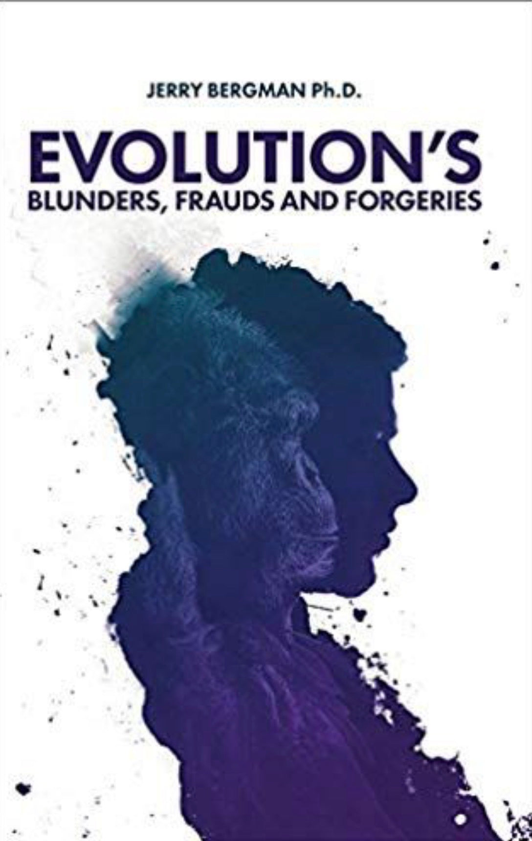 Evolution's Blunders, Frauds and Forgeries How Efforts to Prove Darwinism Have Led to Many Blunders, Frauds and Outright Forgeries