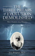 The Three Pillars of Evolution Demolished Why Darwin Was Wrong