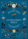 The Backyard Stargazer's Bible Discover Constellations, Galaxies, Nebulae, Meteorites, and More