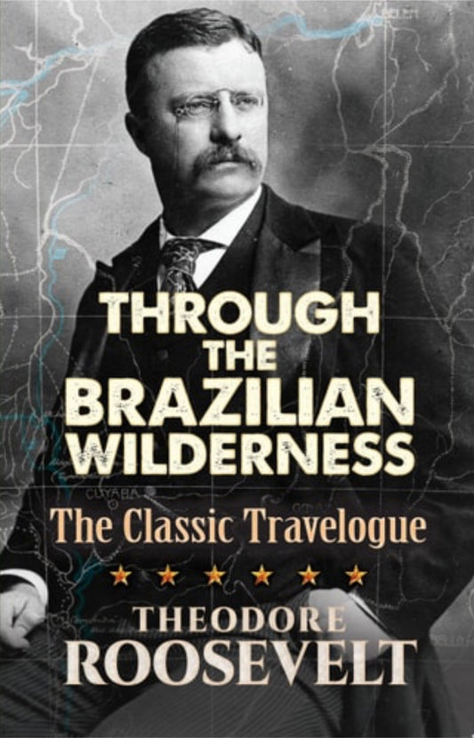 Through the Brazilian Wilderness The Classic Travelogue
