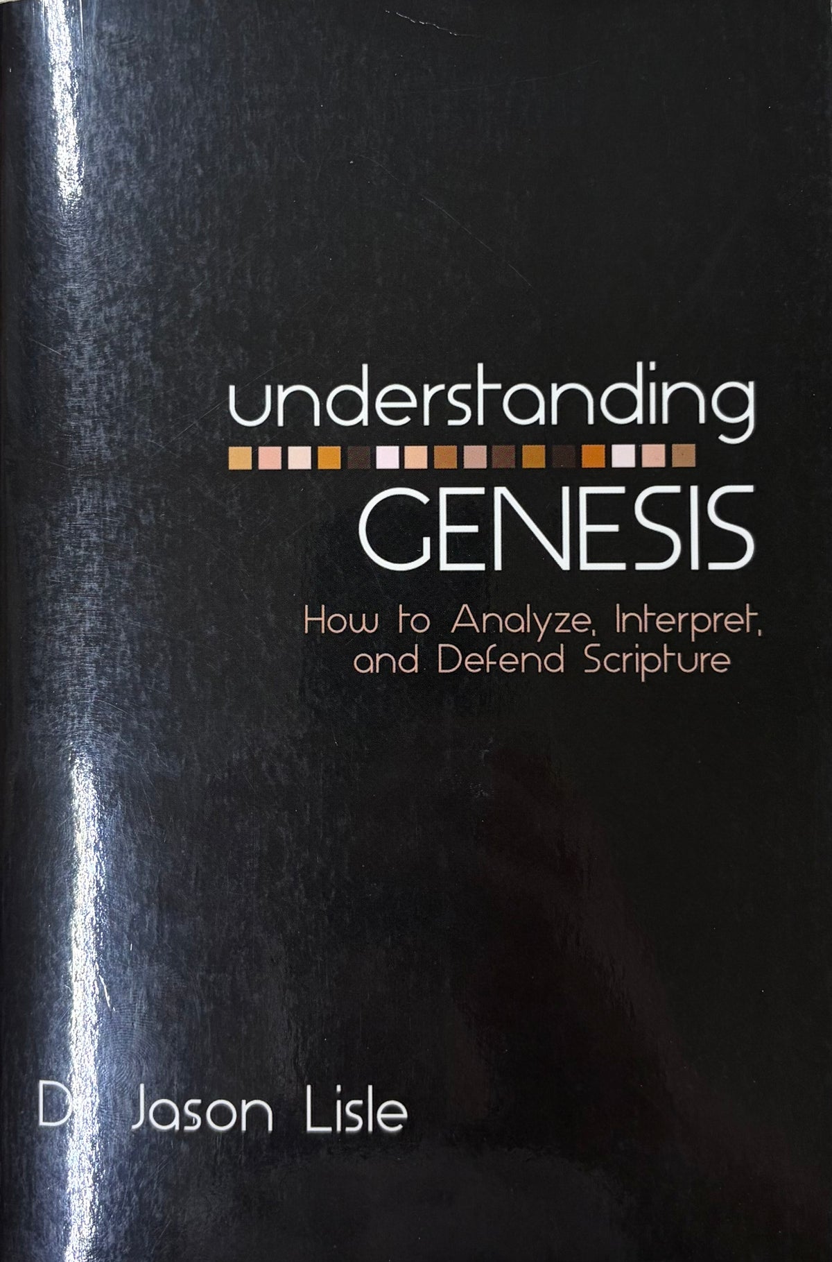 Understanding Genesis How to Analyze, Interpret, and Defend Scripture