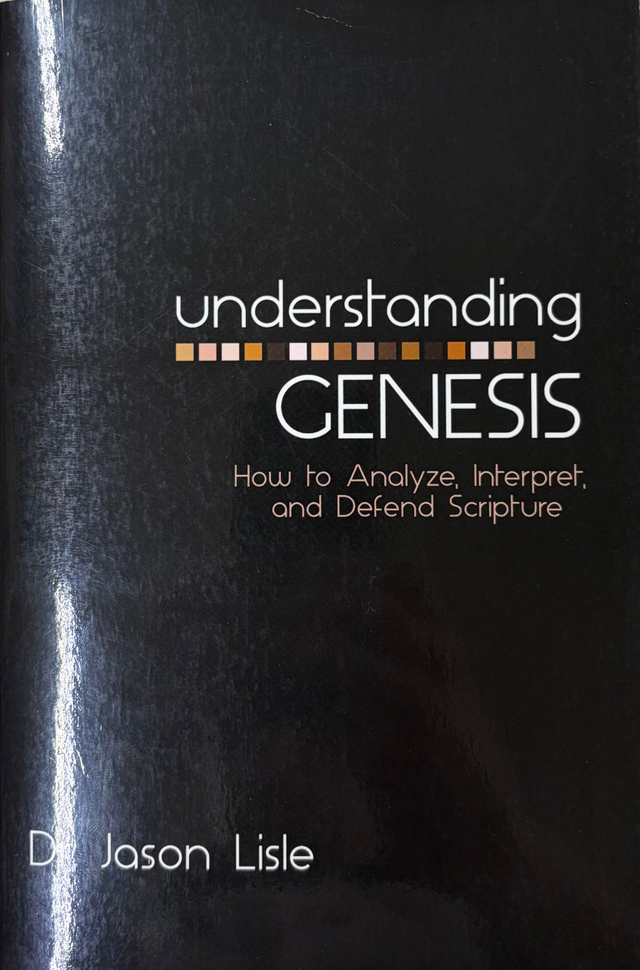 Understanding Genesis How to Analyze, Interpret, and Defend Scripture