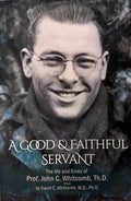 A Good & Faithful Servant The Life and Times of Prof. John C. Whitcomb, Th.D.