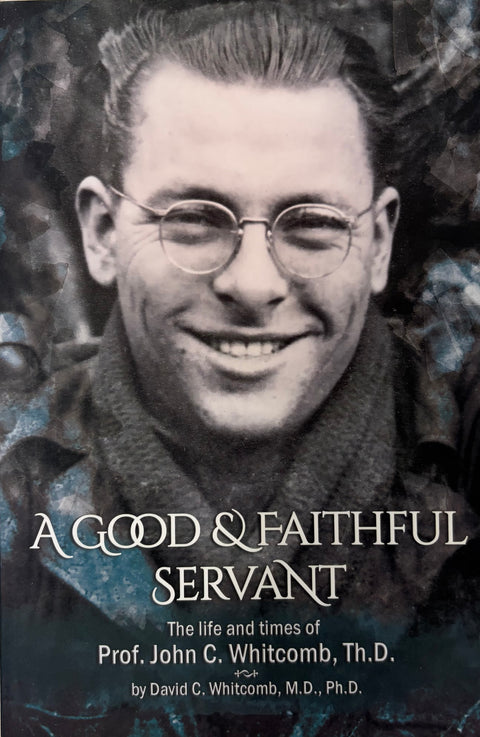 A Good & Faithful Servant The Life and Times of Prof. John C. Whitcomb, Th.D.