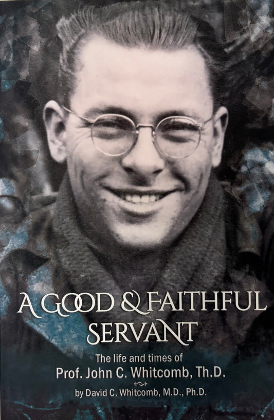 A Good & Faithful Servant The Life and Times of Prof. John C. Whitcomb, Th.D.